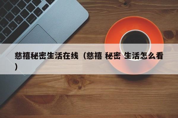 慈禧秘密生活在线(慈禧 秘密 生活怎么看)