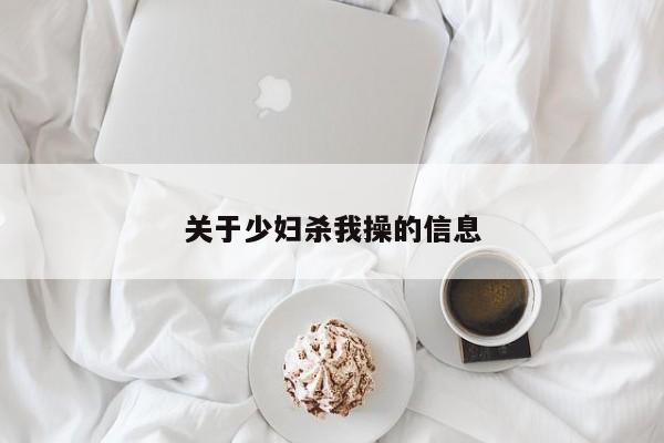 关于少妇杀我操的信息