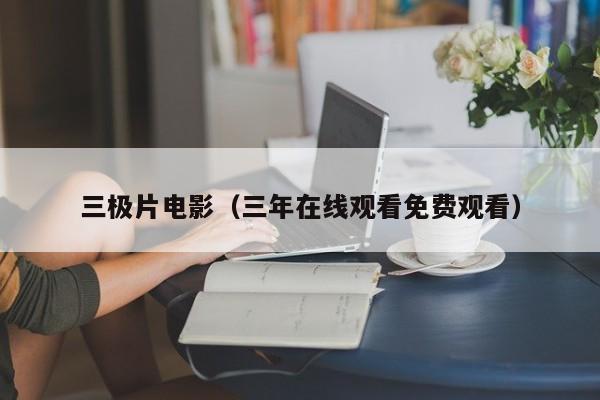 三极片电影(三年在线观看免费观看)