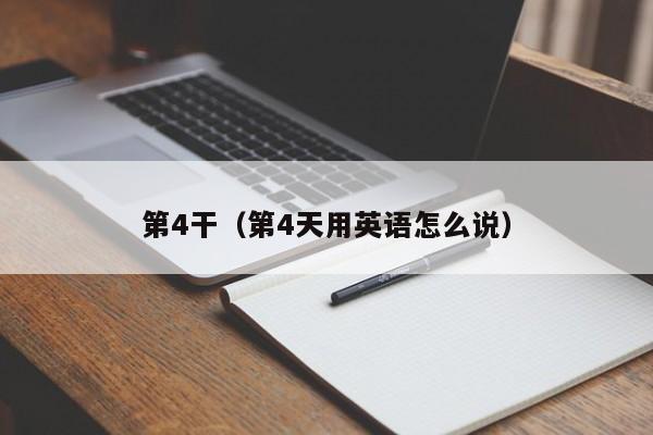 第4干(第4天用英语怎么说)