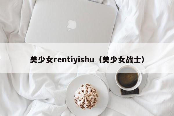 美少女rentiyishu(美少女战士)