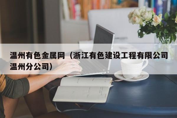 温州有色金属网(浙江有色建设工程有限公司温州分公司)