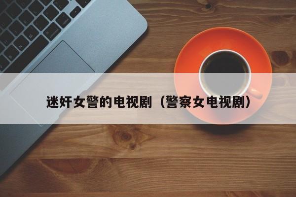 迷奸女警的电视剧(警察女电视剧)
