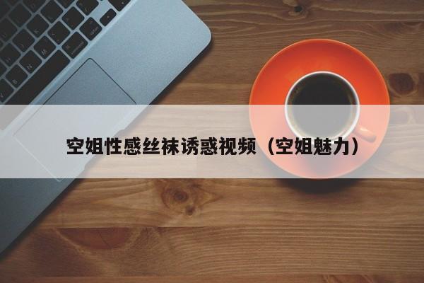 空姐性感丝袜诱惑视频(空姐魅力)
