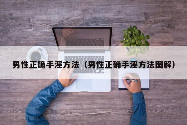 男性正确手淫方法(男性正确手淫方法图解)