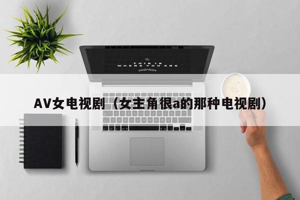 AV女电视剧(女主角很a的那种电视剧)