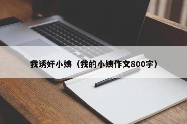 我诱奸小姨(我的小姨作文800字)