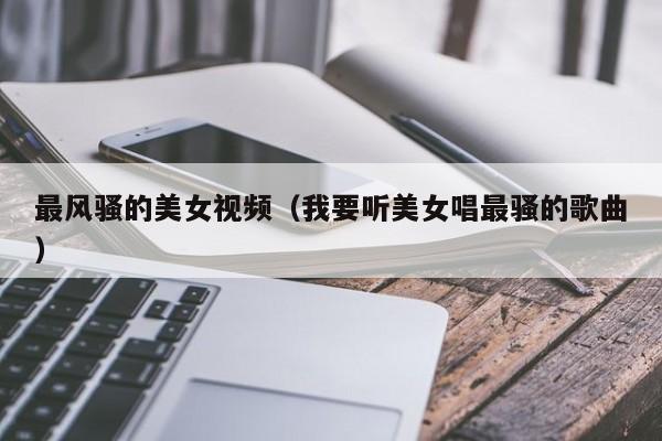 最风骚的美女视频(我要听美女唱最骚的歌曲)