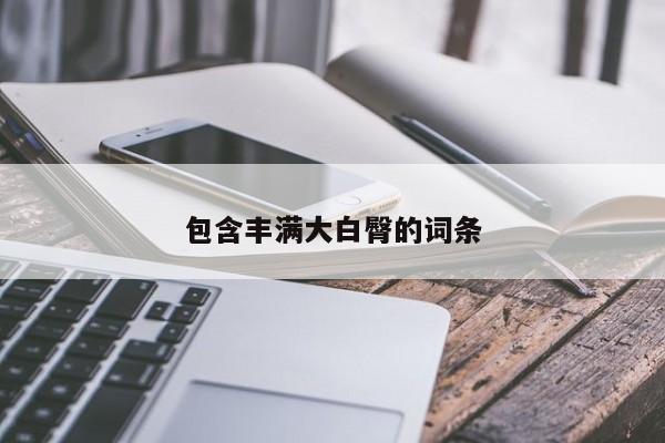 包含丰满大白臀的词条