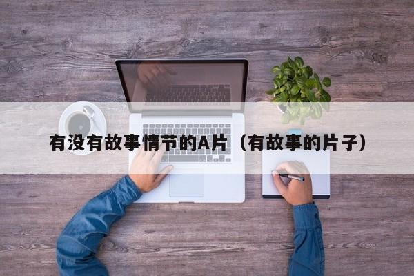 有没有故事情节的A片(有故事的片子)