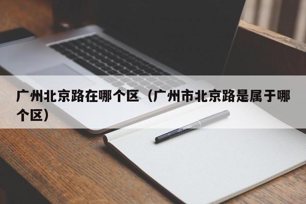 广州北京路在哪个区(广州市北京路是属于哪个区)