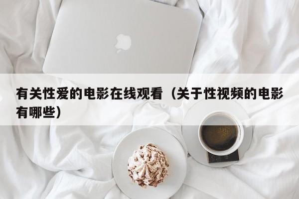 有关性爱的电影在线观看(关于性视频的电影有哪些)