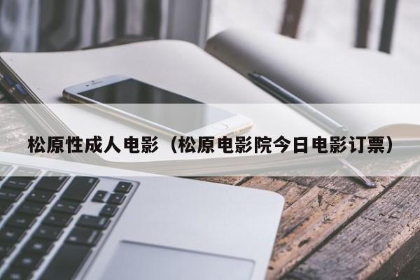 松原性成人电影(松原电影院今日电影订票)