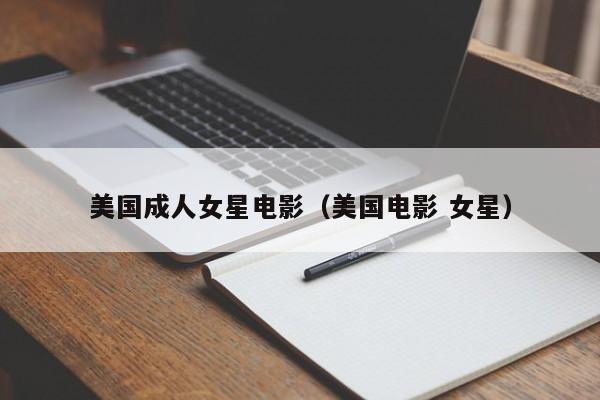 美国成人女星电影(美国电影 女星)