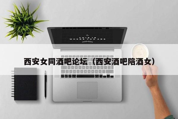 西安女同酒吧论坛(西安酒吧陪酒女)