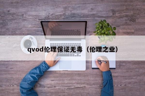 qvod伦理保证无毒(伦理之业)