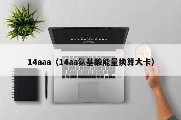 14aaa(14aa氨基酸能量换算大卡)