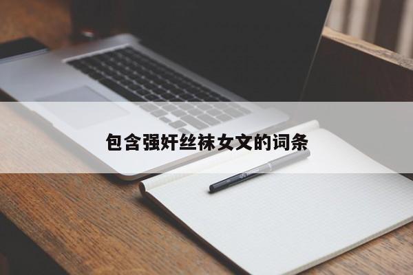 包含强奸丝袜女文的词条
