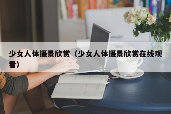 少女人体摄景欣赏(少女人体摄景欣赏在线观看)