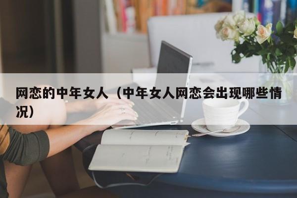 网恋的中年女人(中年女人网恋会出现哪些情况)