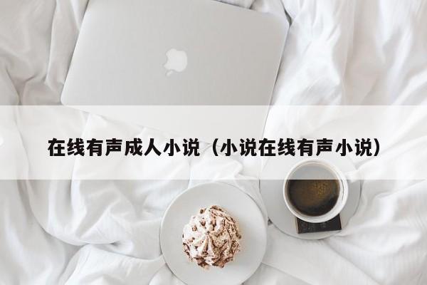 在线有声成人小说(小说在线有声小说)