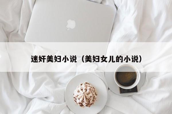 迷奸美妇小说(美妇女儿的小说)