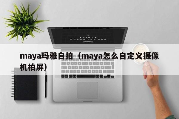 maya玛雅自拍(maya怎么自定义摄像机拍屏)