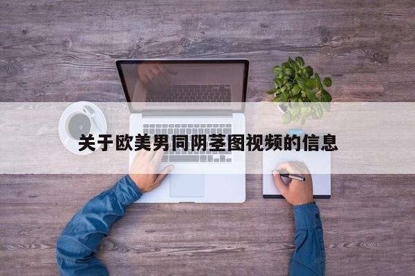 关于欧美男同阴茎图视频的信息