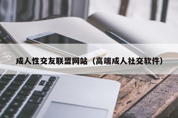 成人性交友联盟网站(高端成人社交软件)