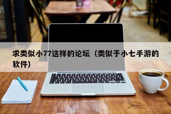 求类似小77这样的论坛(类似于小七手游的软件)