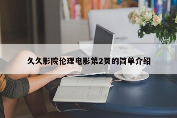 久久影院伦理电影第2页的简单介绍