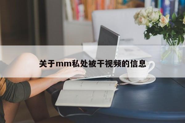 关于mm私处被干视频的信息