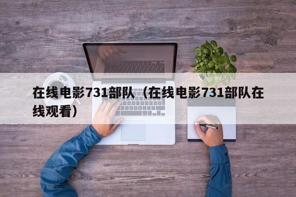 在线电影731部队(在线电影731部队在线观看)
