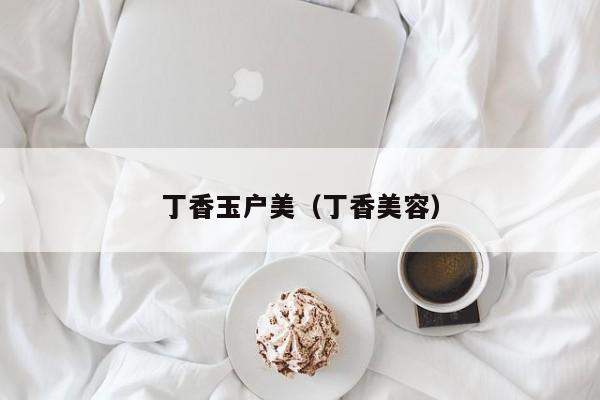 丁香玉户美(丁香美容)
