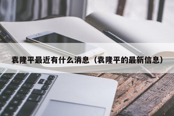 袁隆平最近有什么消息(袁隆平的最新信息)