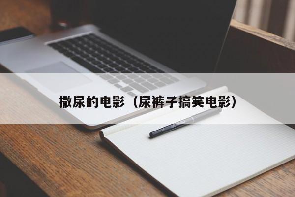 撒尿的电影(尿裤子搞笑电影)