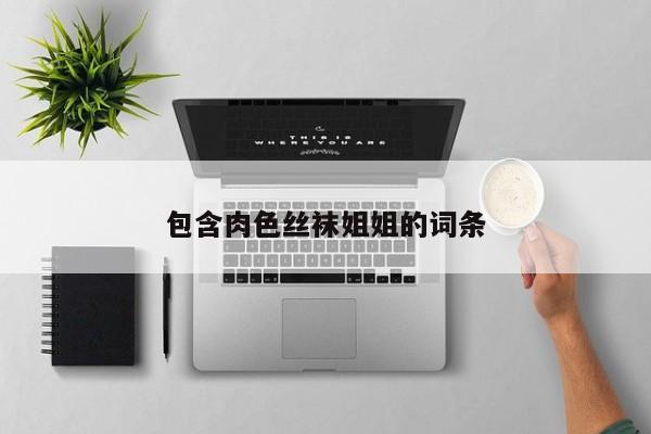 包含肉色丝袜姐姐的词条